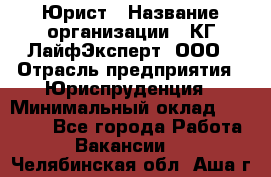 Юрист › Название организации ­ КГ ЛайфЭксперт, ООО › Отрасль предприятия ­ Юриспруденция › Минимальный оклад ­ 75 000 - Все города Работа » Вакансии   . Челябинская обл.,Аша г.